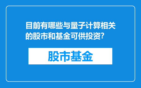 目前有哪些与量子计算相关的股市和基金可供投资？