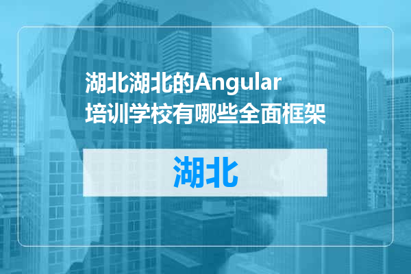 湖北的Angular培训学校有哪些全面框架