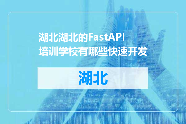 湖北的FastAPI培训学校有哪些快速开发