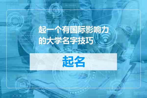 起一个有国际影响力的大学名字技巧