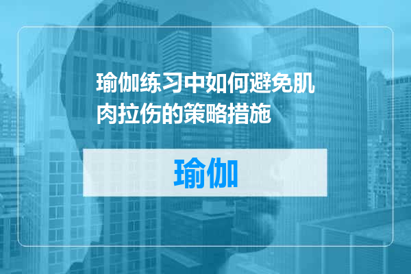 瑜伽练习中如何避免肌肉拉伤的策略措施