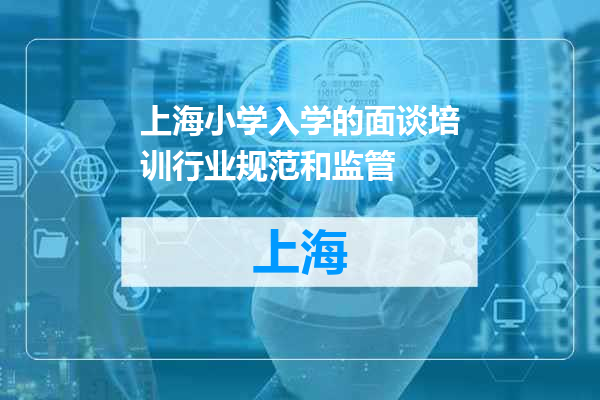 上海小学入学的面谈培训行业规范和监管