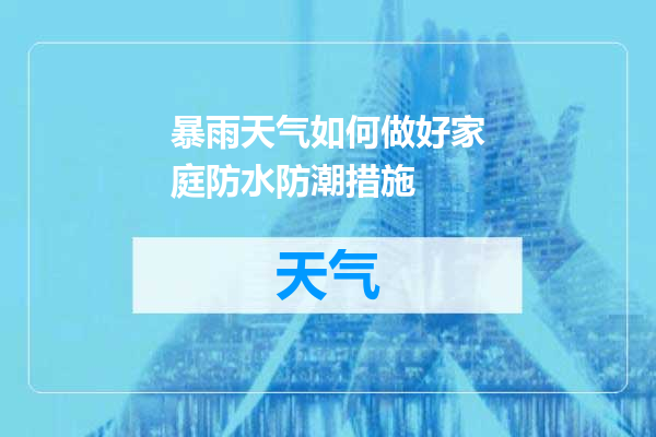 暴雨天气如何做好家庭防水防潮措施