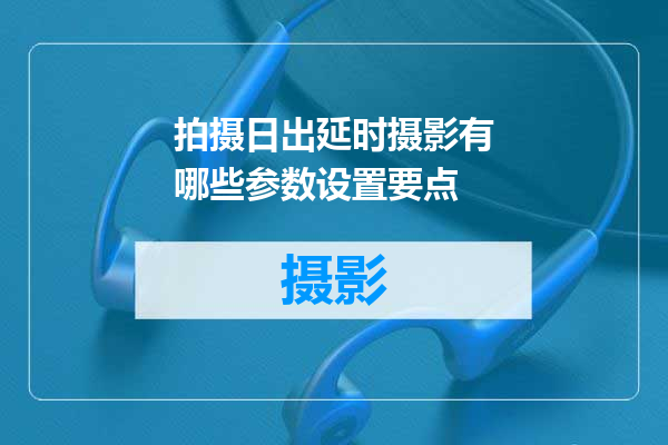 拍摄日出延时摄影有哪些参数设置要点