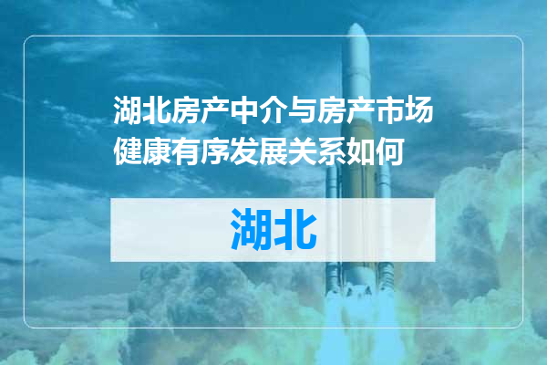 湖北房产中介与房产市场健康有序发展关系如何