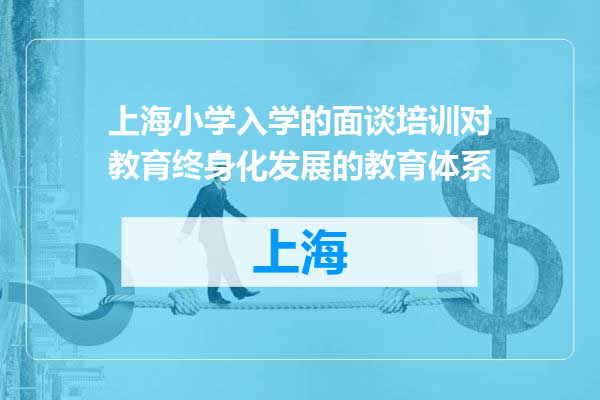 上海小学入学的面谈培训对教育终身化发展的教育体系