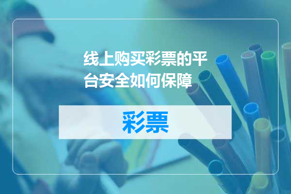 线上购买彩票的平台安全如何保障