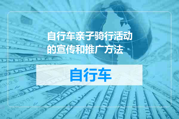 自行车亲子骑行活动的宣传和推广方法