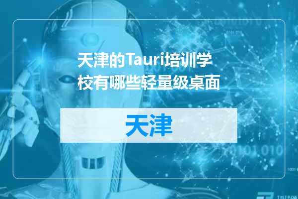 天津的Tauri培训学校有哪些轻量级桌面