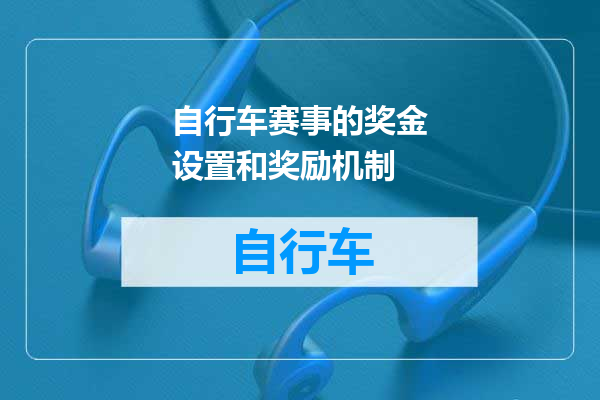 自行车赛事的奖金设置和奖励机制