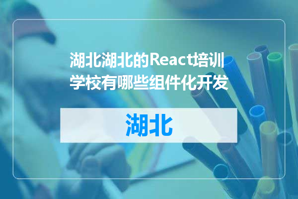 湖北的React培训学校有哪些组件化开发