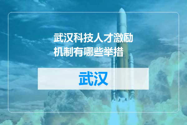 武汉科技人才激励机制有哪些举措