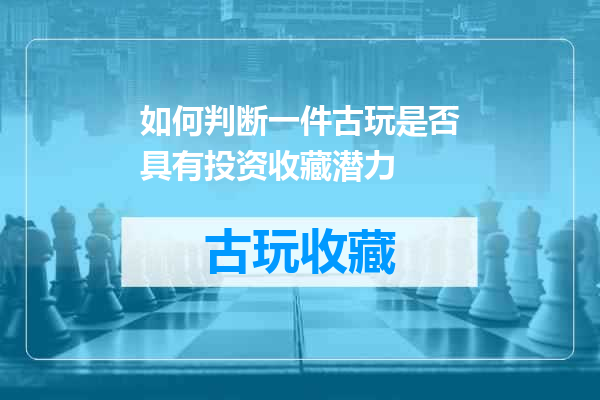 如何判断一件古玩是否具有投资收藏潜力