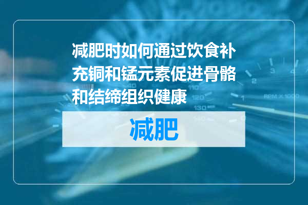减肥时如何通过饮食补充铜和锰元素促进骨骼和结缔组织健康