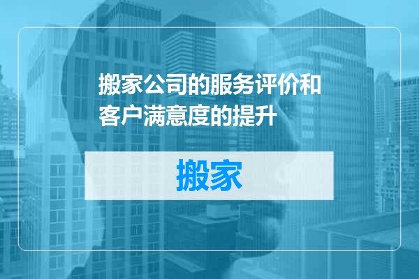 搬家公司的服务评价和客户满意度的提升