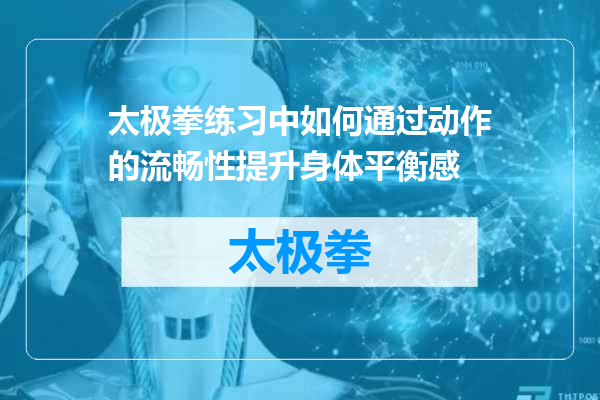 太极拳练习中如何通过动作的流畅性提升身体平衡感