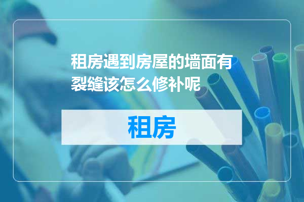 租房遇到房屋的墙面有裂缝该怎么修补呢