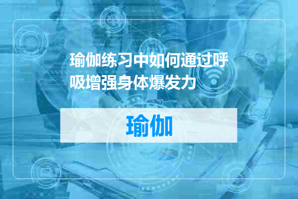 瑜伽练习中如何通过呼吸增强身体爆发力