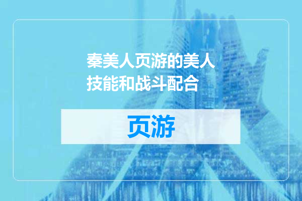 秦美人页游的美人技能和战斗配合