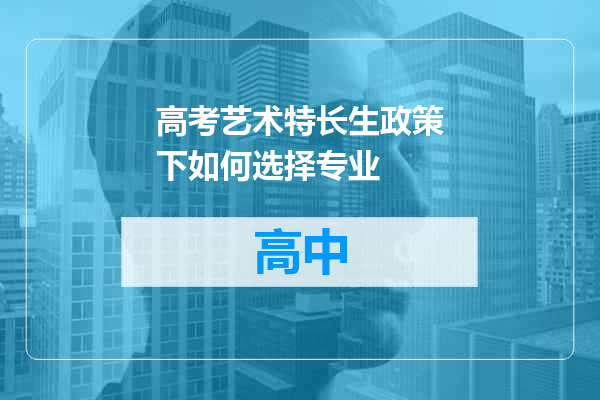 高考艺术特长生政策下如何选择专业