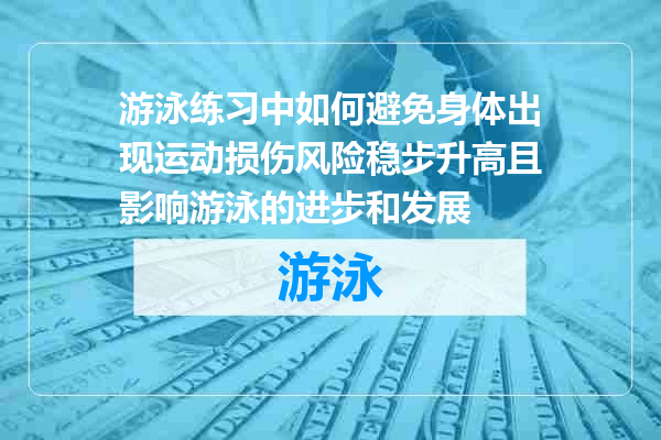 游泳练习中如何避免身体出现运动损伤风险稳步升高且影响游泳的进步和发展