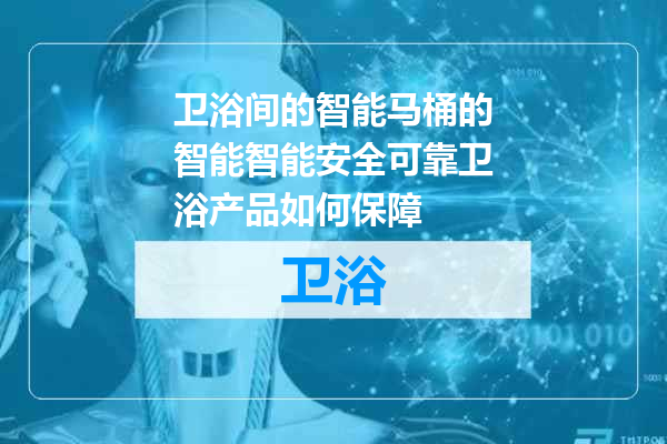 卫浴间的智能马桶的智能智能安全可靠卫浴产品如何保障