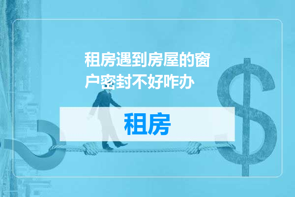 租房遇到房屋的窗户密封不好咋办