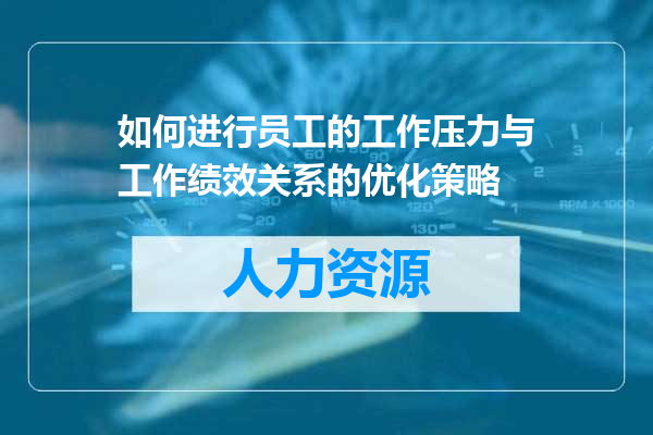 如何进行员工的工作压力与工作绩效关系的优化策略