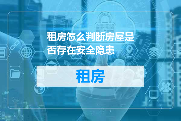 租房怎么判断房屋是否存在安全隐患