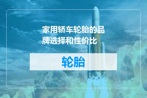 家用轿车轮胎的品牌选择和性价比