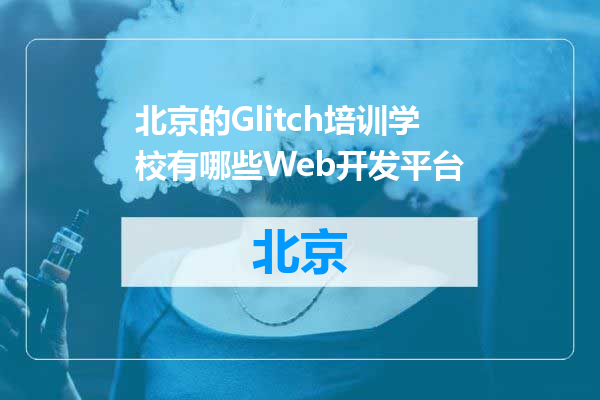 北京的Glitch培训学校有哪些Web开发平台