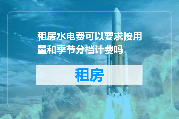 租房水电费可以要求按用量和季节分档计费吗