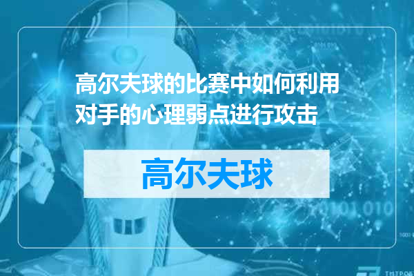 高尔夫球的比赛中如何利用对手的心理弱点进行攻击