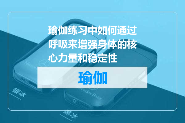 瑜伽练习中如何通过呼吸来增强身体的核心力量和稳定性