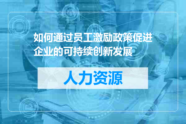 如何通过员工激励政策促进企业的可持续创新发展