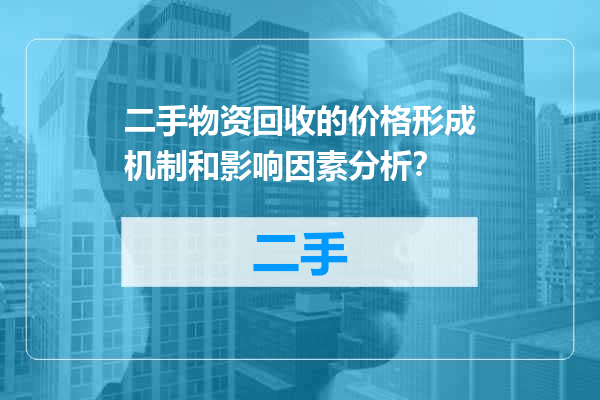 二手物资回收的价格形成机制和影响因素分析？