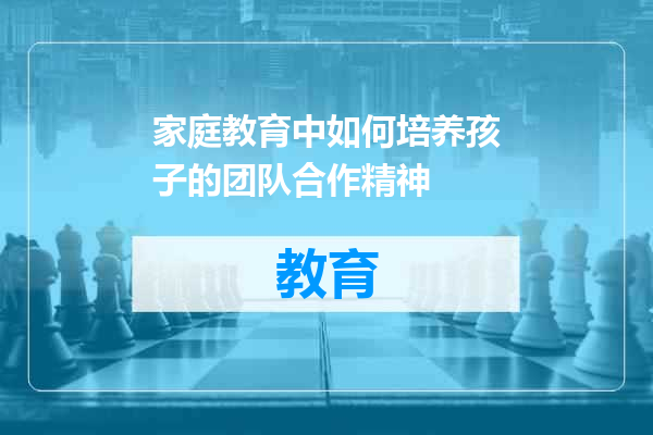 家庭教育中如何培养孩子的团队合作精神