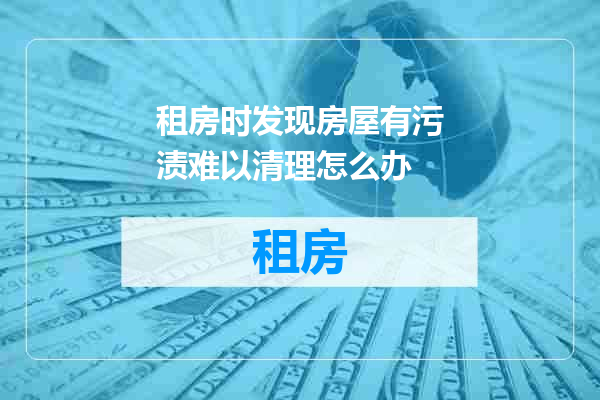 租房时发现房屋有污渍难以清理怎么办