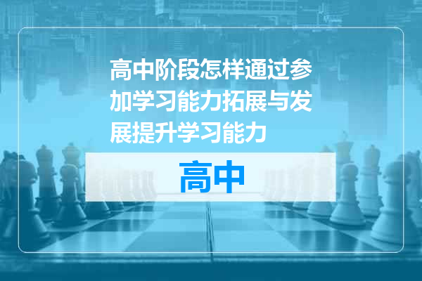 高中阶段怎样通过参加学习能力拓展与发展提升学习能力