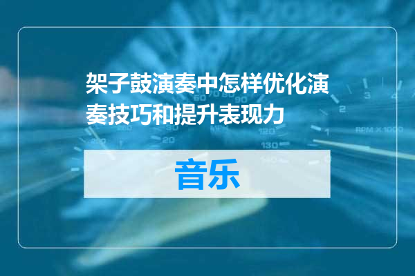 架子鼓演奏中怎样优化演奏技巧和提升表现力