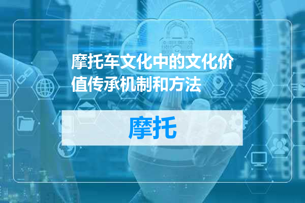 摩托车文化中的文化价值传承机制和方法