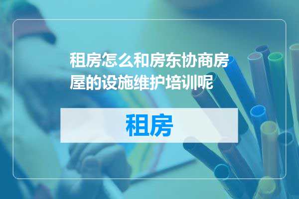 租房怎么和房东协商房屋的设施维护培训呢