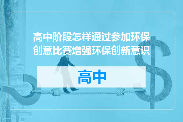 高中阶段怎样通过参加环保创意比赛增强环保创新意识