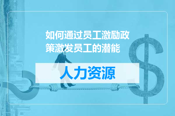 如何通过员工激励政策激发员工的潜能