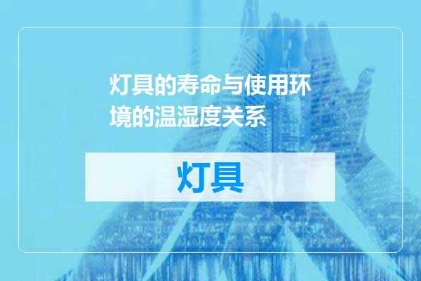 灯具的寿命与使用环境的温湿度关系