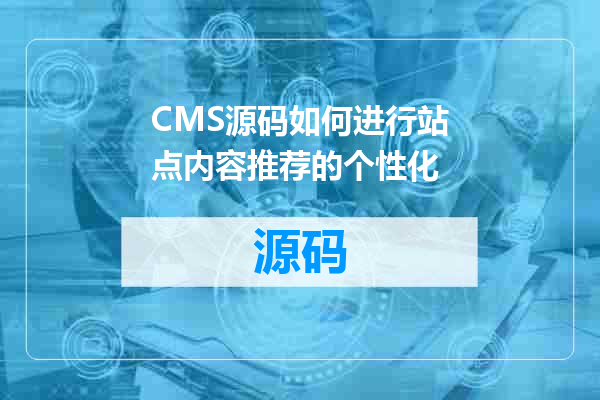 CMS源码如何进行站点内容推荐的个性化