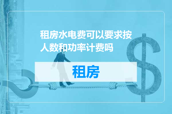 租房水电费可以要求按人数和功率计费吗