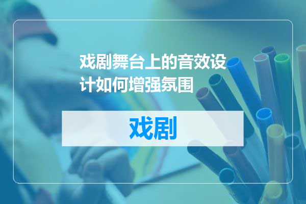 戏剧舞台上的音效设计如何增强氛围