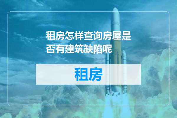 租房怎样查询房屋是否有建筑缺陷呢