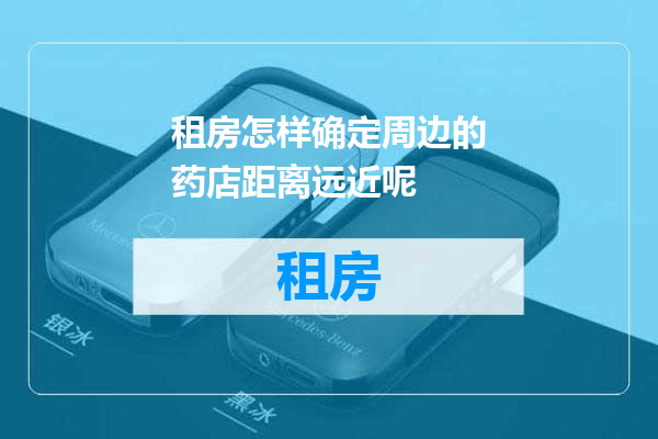 租房怎样确定周边的药店距离远近呢